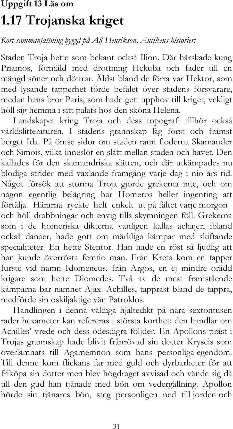 Äldst bland de förra var Hektor, som med lysande tapperhet förde befälet över stadens försvarare, medan hans bror Paris, som hade gett upphov till kriget, vekligt höll sig hemma i sitt palats hos den
