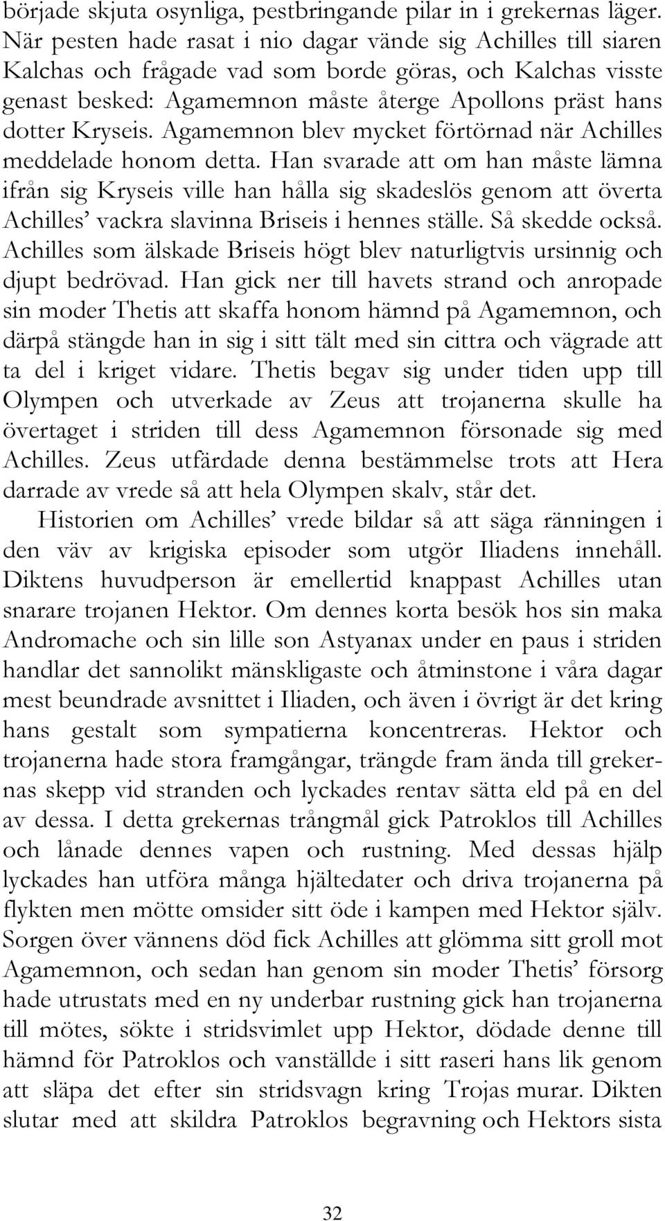 Agamemnon blev mycket förtörnad när Achilles meddelade honom detta.