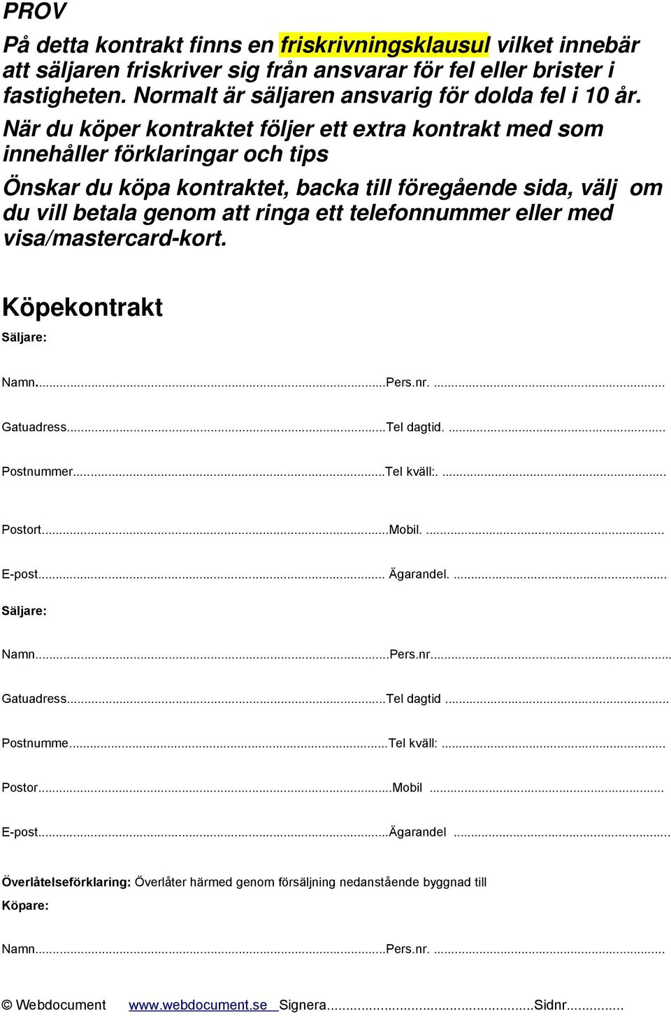 telefonnummer eller med visa/mastercard-kort. Köpekontrakt Säljare: Namn...Pers.nr.... Gatuadress...Tel dagtid.... Postnummer...Tel kväll:.... Postort...Mobil.... E-post... Ägarandel.