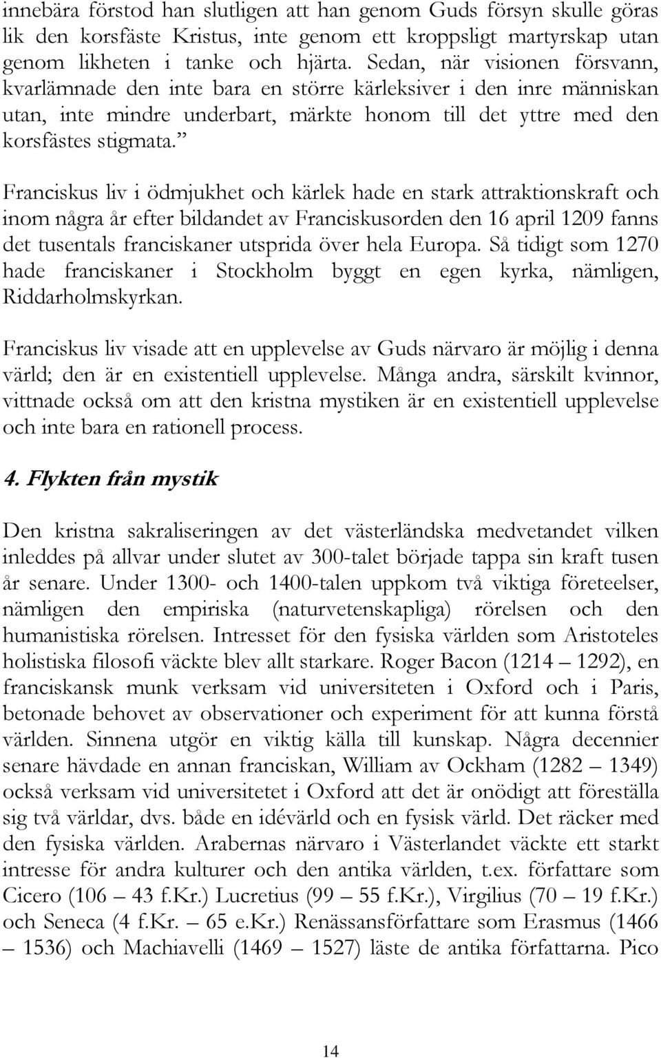 Franciskus liv i ödmjukhet och kärlek hade en stark attraktionskraft och inom några år efter bildandet av Franciskusorden den 16 april 1209 fanns det tusentals franciskaner utsprida över hela Europa.