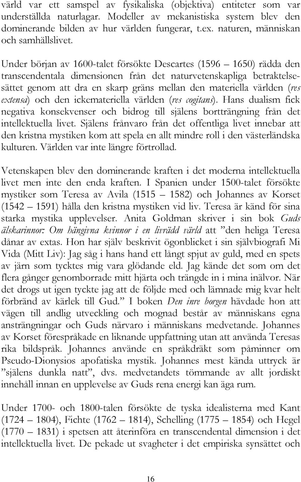 Under början av 1600-talet försökte Descartes (1596 1650) rädda den transcendentala dimensionen från det naturvetenskapliga betraktelsesättet genom att dra en skarp gräns mellan den materiella