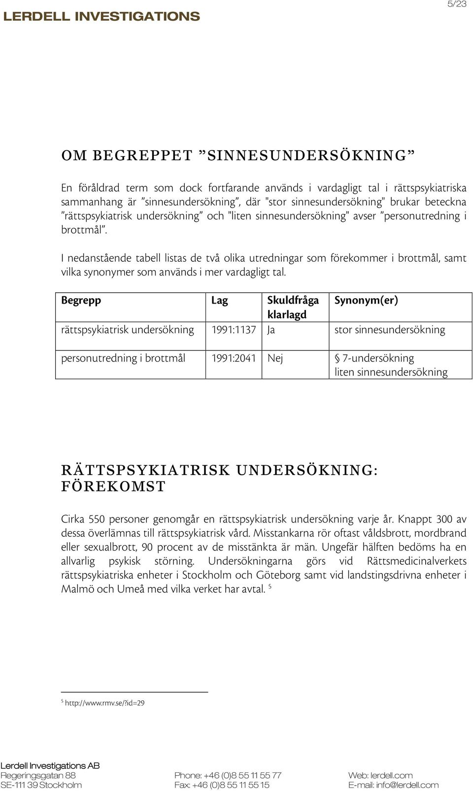 I nedanstående tabell listas de två olika utredningar som förekommer i brottmål, samt vilka synonymer som används i mer vardagligt tal.