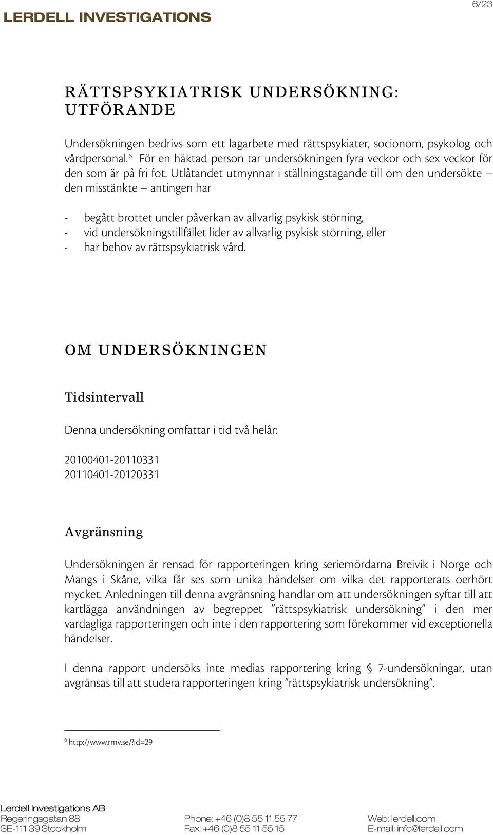 Utlåtandet utmynnar i ställningstagande till om den undersökte den misstänkte antingen har - begått brottet under påverkan av allvarlig psykisk störning, - vid undersökningstillfället lider av