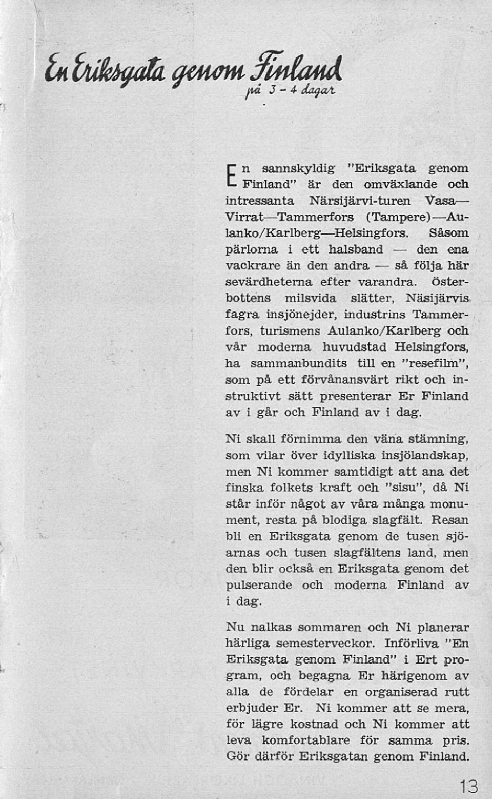 Aulanko/Karlberg och vår moderna huvudstad Helsingfors, ha sammanbundits till en "resefilm", som på ett förvånansvärt rikt och instruktivt sätt presenterar Er Finland av i går och Finland av i dag.