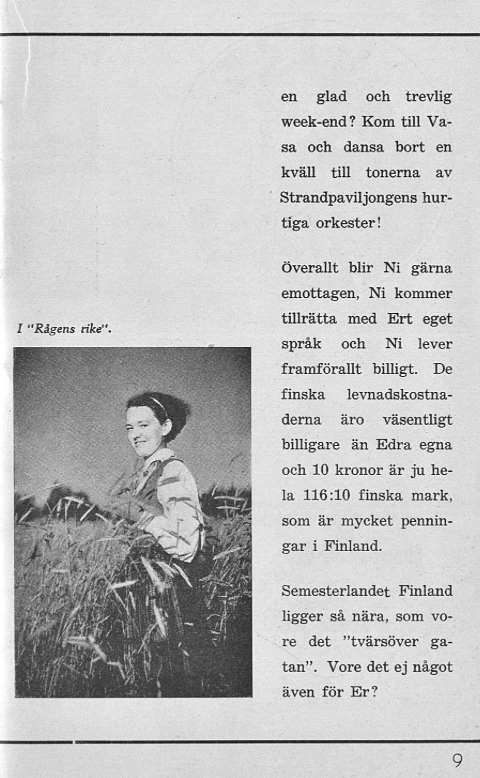De finska levnadskostnaderna äro väsentligt billigare än Edra egna och 10 kronor är ju hela 116:10 finska mark, som är