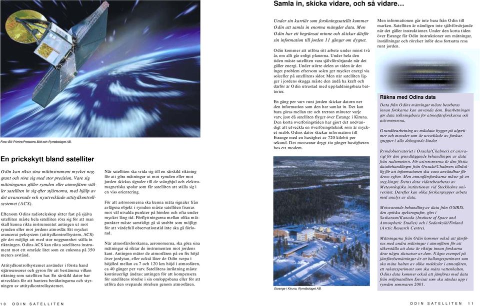 Vare sig mätningarna gäller rymden eller atmosfären ställer satelliten in sig efter stjärnorna, med hjälp av det avancerade och nyutvecklade attitydkontrollsystemet (ACS).