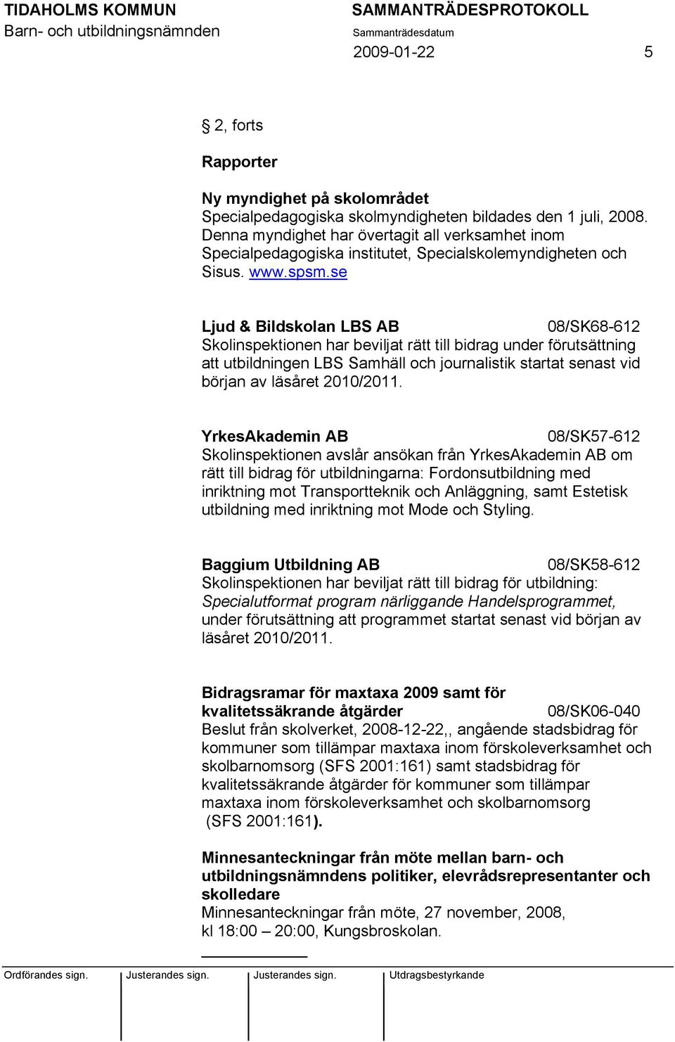 se Ljud & Bildskolan LBS AB 08/SK68-612 Skolinspektionen har beviljat rätt till bidrag under förutsättning att utbildningen LBS Samhäll och journalistik startat senast vid början av läsåret 2010/2011.
