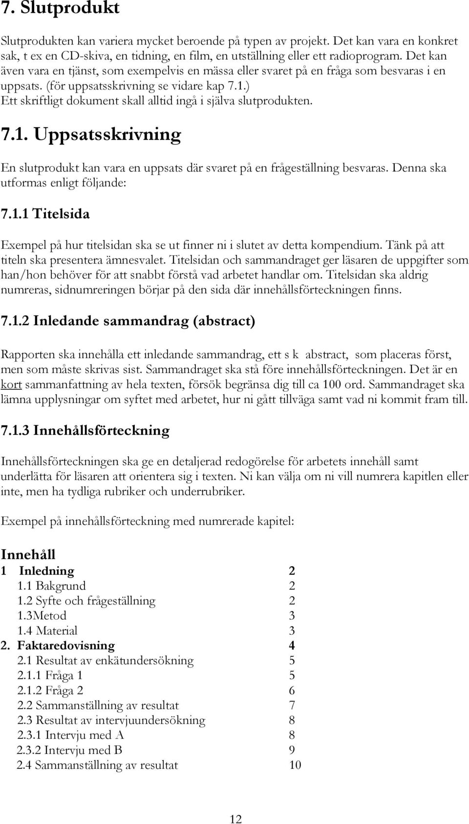 ) Ett skriftligt dokument skall alltid ingå i själva slutprodukten. 7.1. Uppsatsskrivning En slutprodukt kan vara en uppsats där svaret på en frågeställning besvaras.