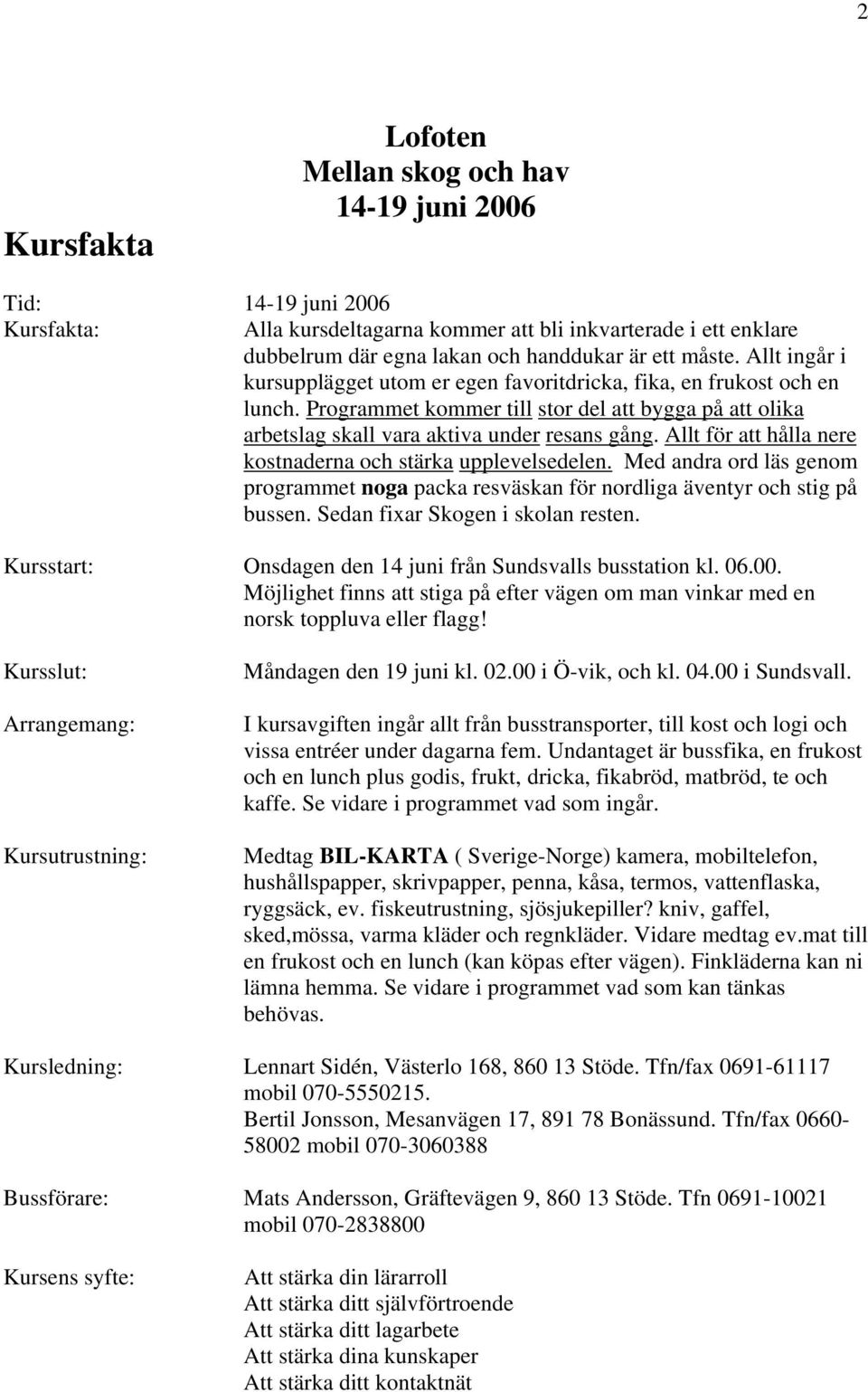 Allt för att hålla nere kostnaderna och stärka upplevelsedelen. Med andra ord läs genom programmet noga packa resväskan för nordliga äventyr och stig på bussen. Sedan fixar resten.