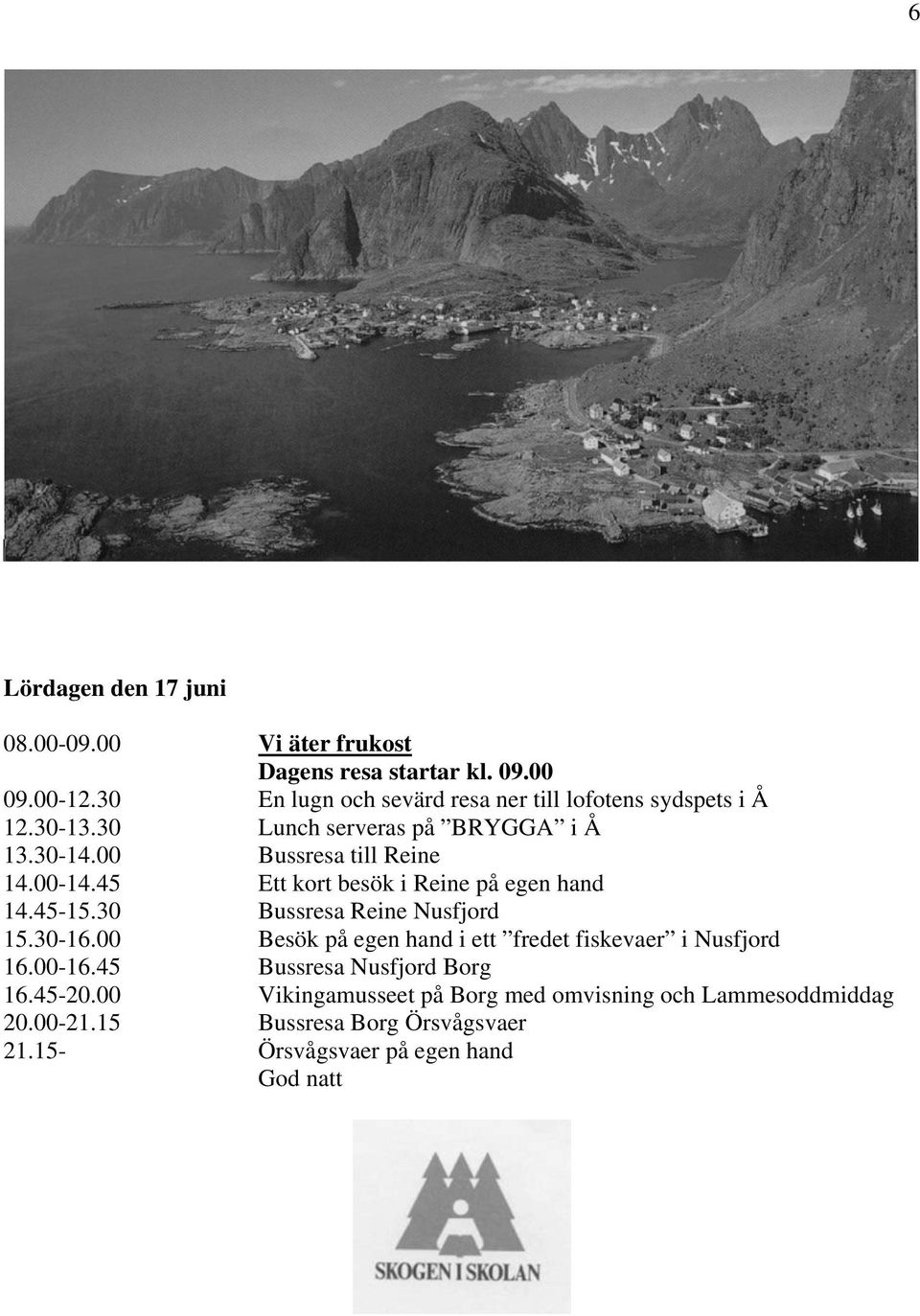 00-14.45 Ett kort besök i Reine på egen hand 14.45-15.30 Bussresa Reine Nusfjord 15.30-16.