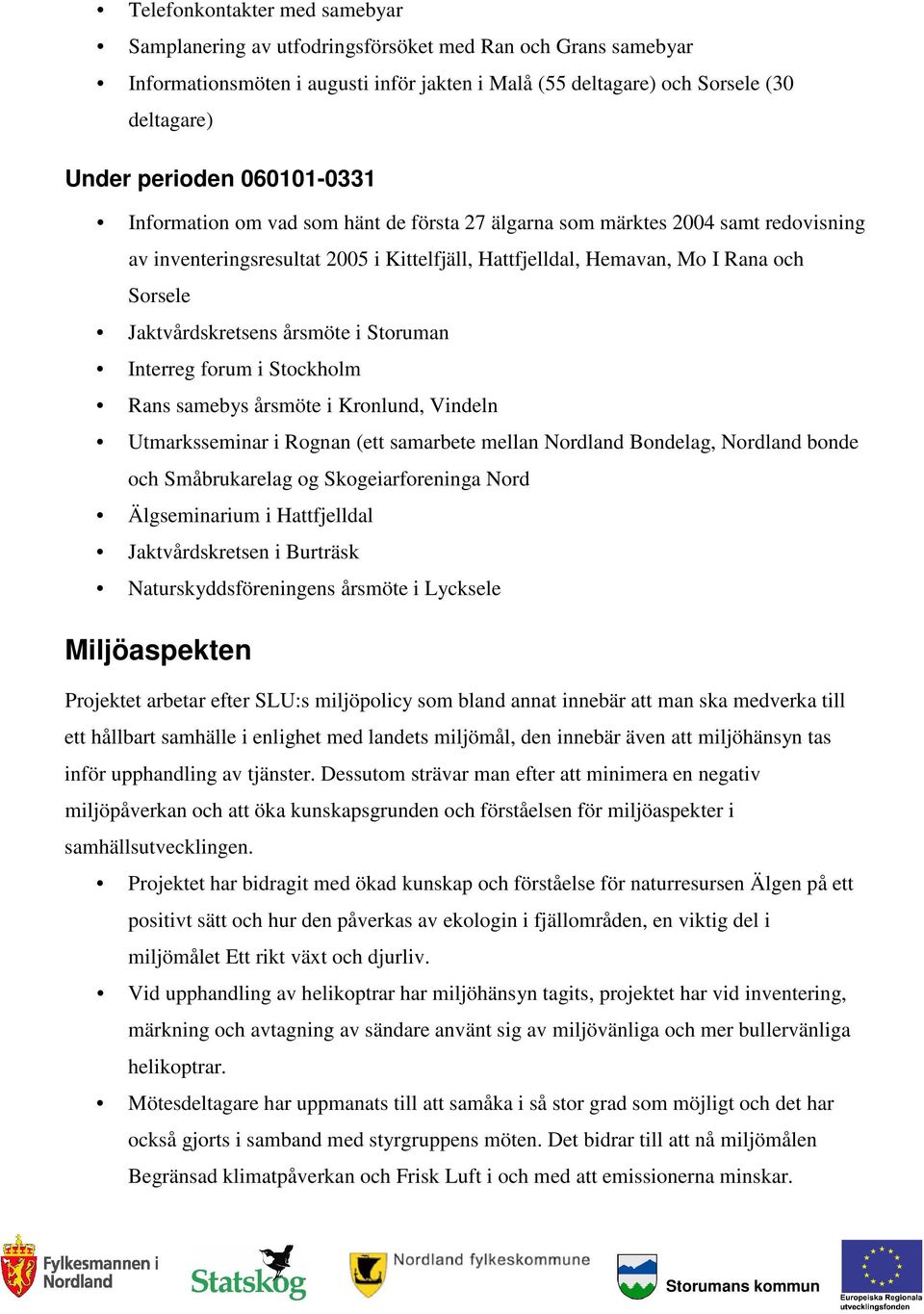 Jaktvårdskretsens årsmöte i Storuman Interreg forum i Stockholm Rans samebys årsmöte i Kronlund, Vindeln Utmarksseminar i Rognan (ett samarbete mellan Nordland Bondelag, Nordland bonde och