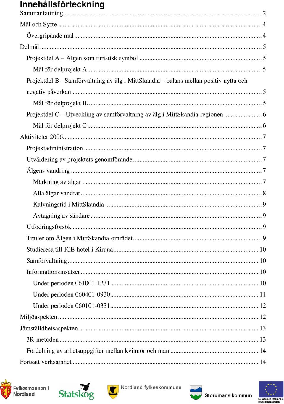 .. 5 Projektdel C Utveckling av samförvaltning av älg i MittSkandia-regionen... 6 Mål för delprojekt C... 6 Aktiviteter 2006... 7 Projektadministration... 7 Utvärdering av projektets genomförande.