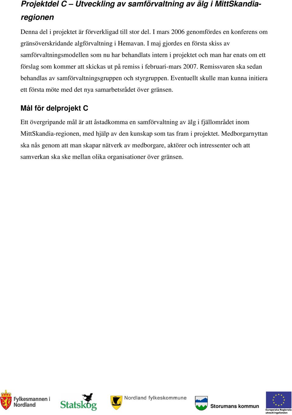 I maj gjordes en första skiss av samförvaltningsmodellen som nu har behandlats intern i projektet och man har enats om ett förslag som kommer att skickas ut på remiss i februari-mars 2007.