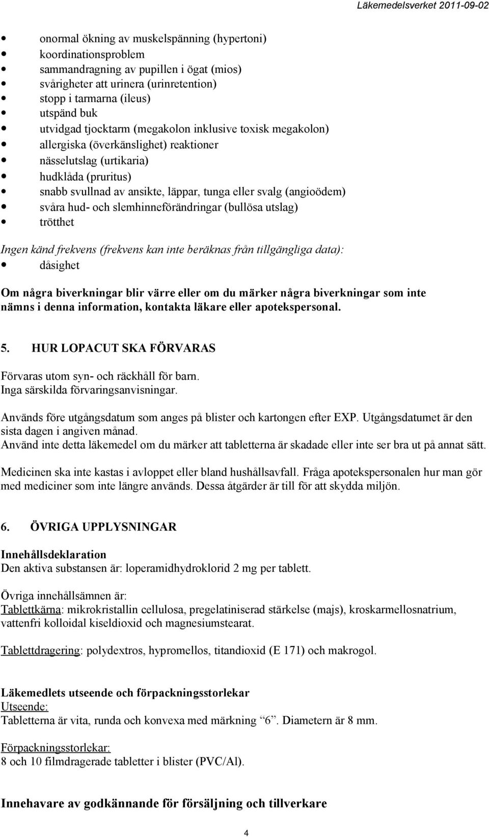 svåra hud- och slemhinneförändringar (bullösa utslag) trötthet Ingen känd frekvens (frekvens kan inte beräknas från tillgängliga data): dåsighet Om några biverkningar blir värre eller om du märker