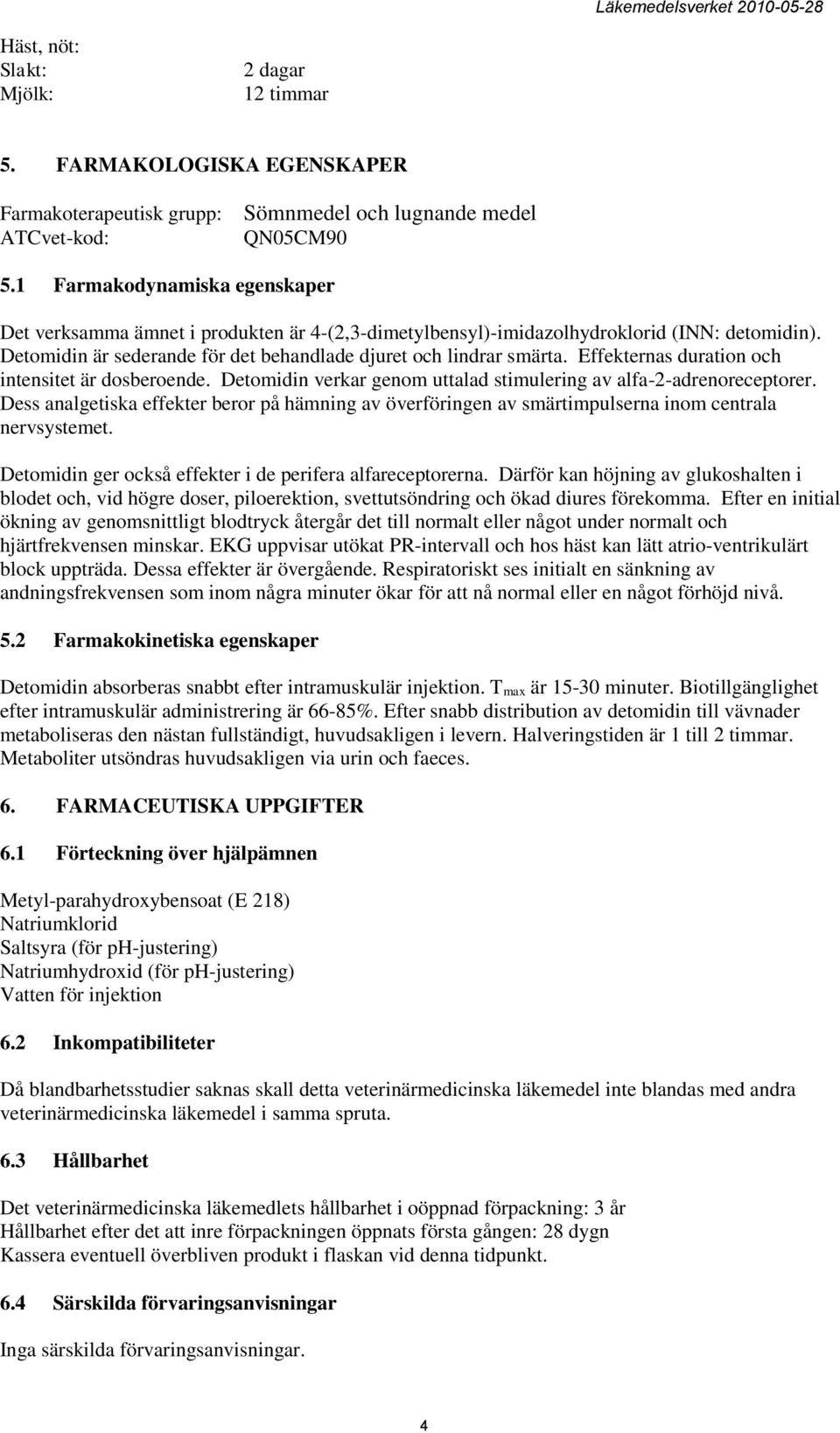 Effekternas duration och intensitet är dosberoende. Detomidin verkar genom uttalad stimulering av alfa-2-adrenoreceptorer.