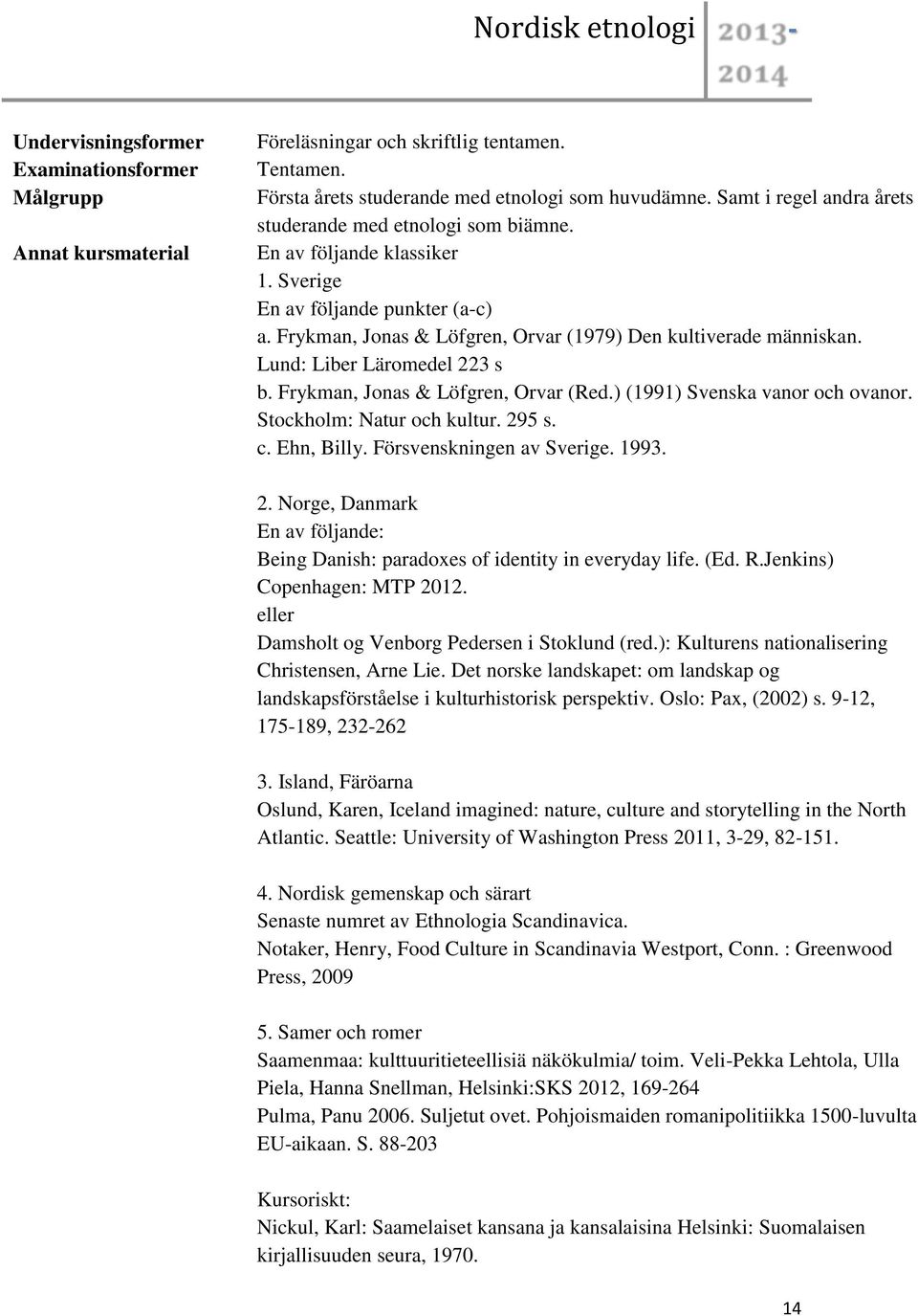 Lund: Liber Läromedel 223 s b. Frykman, Jonas & Löfgren, Orvar (Red.) (1991) Svenska vanor och ovanor. Stockholm: Natur och kultur. 295 s. c. Ehn, Billy. Försvenskningen av Sverige. 1993. 2. Norge, Danmark En av följande: Being Danish: paradoxes of identity in everyday life.