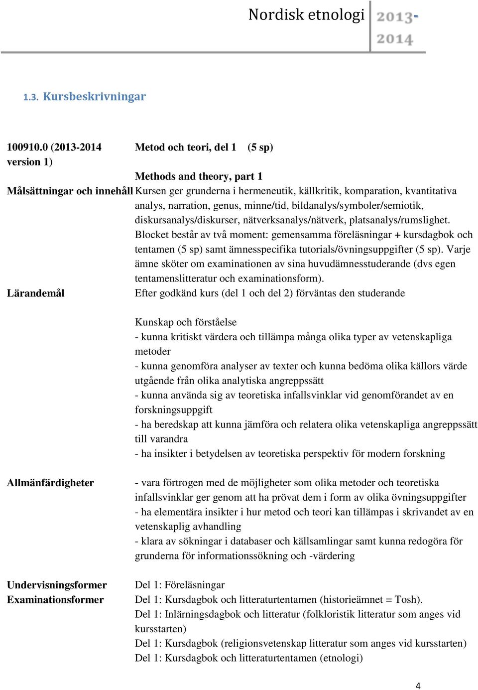 minne/tid, bildanalys/symboler/semiotik, diskursanalys/diskurser, nätverksanalys/nätverk, platsanalys/rumslighet.