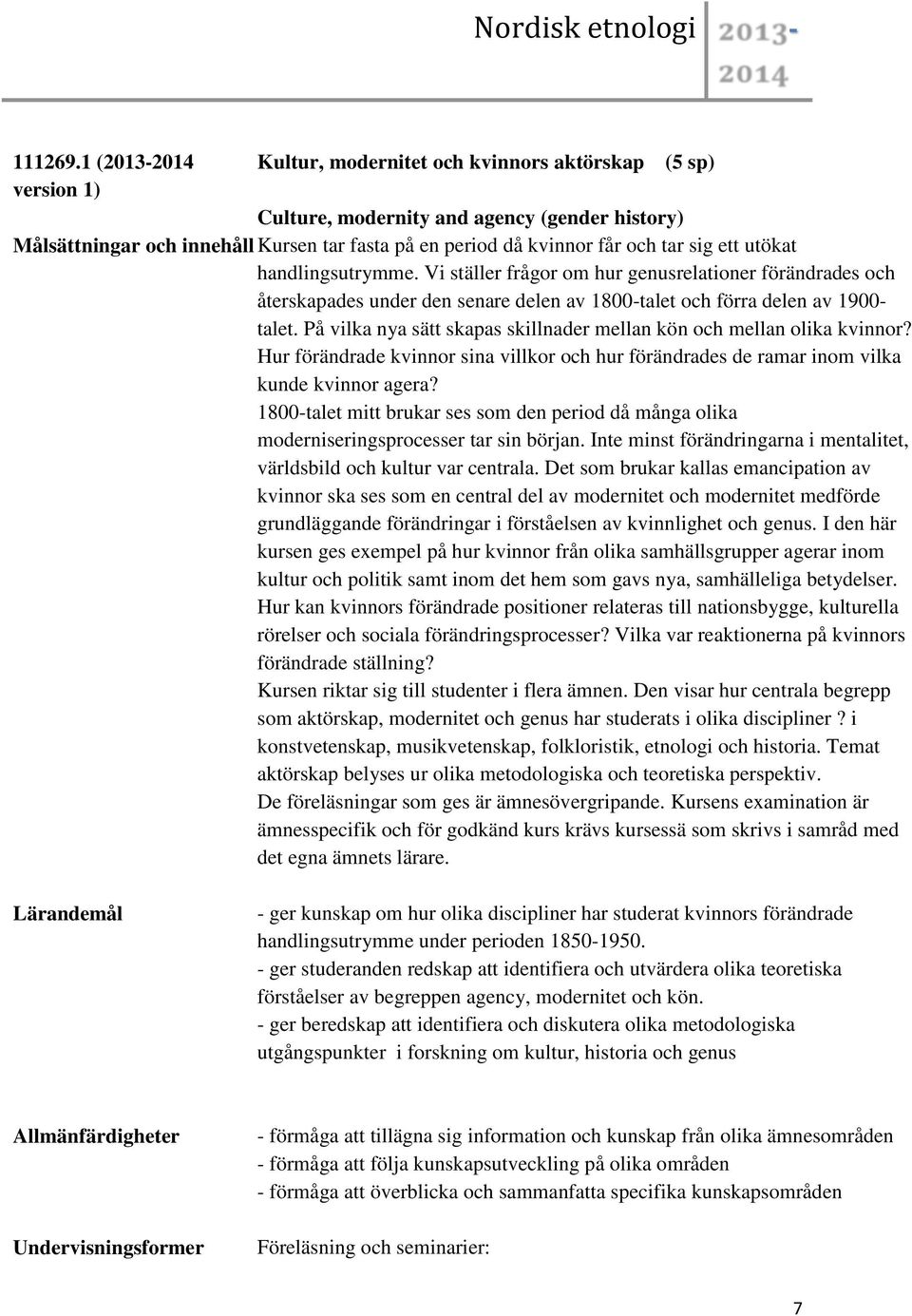 utökat handlingsutrymme. Vi ställer frågor om hur genusrelationer förändrades och återskapades under den senare delen av 1800-talet och förra delen av 1900- talet.