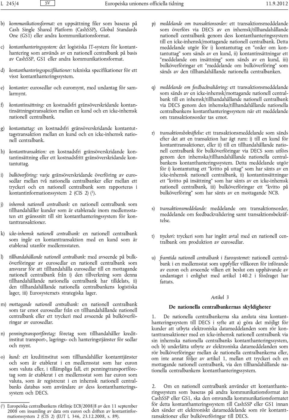 c) kontanthanteringssystem: det logistiska IT-system för kontanthantering som används av en nationell centralbank på basis av CashSSP, GS1 eller andra kommunikationsformat.