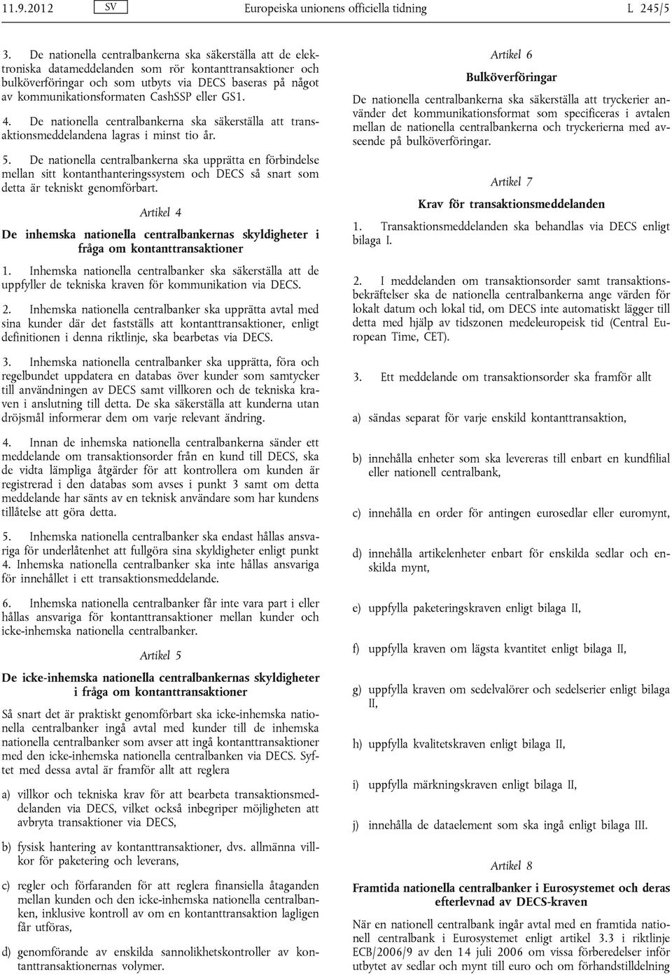 CashSSP eller GS1. 4. De nationella centralbankerna ska säkerställa att transaktionsmeddelandena lagras i minst tio år. 5.