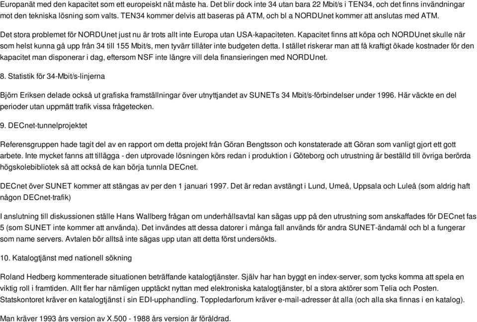 Kapacitet finns att köpa och NORDUnet skulle när som helst kunna gå upp från 34 till 155 Mbit/s, men tyvärr tillåter inte budgeten detta.