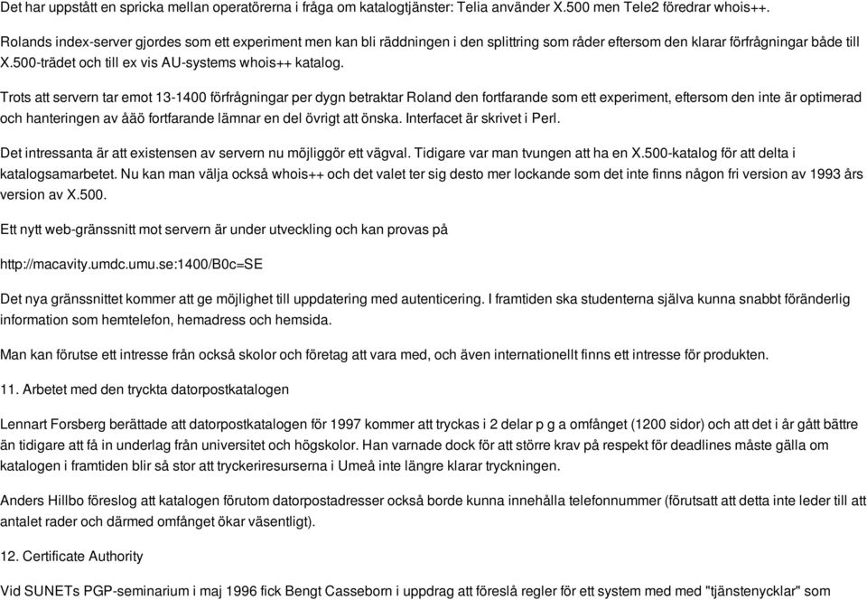 Trots att servern tar emot 13-1400 förfrågningar per dygn betraktar Roland den fortfarande som ett experiment, eftersom den inte är optimerad och hanteringen av åäö fortfarande lämnar en del övrigt