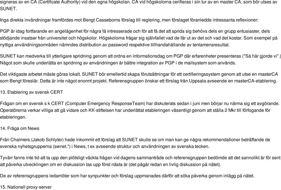 och för att få det att sprida sig behövs dels en grupp entusiaster, dels stödjande insatser från universitet och högskolor. Högskolorna frågar sig självfallet vad de får ut av det och vad det kostar.