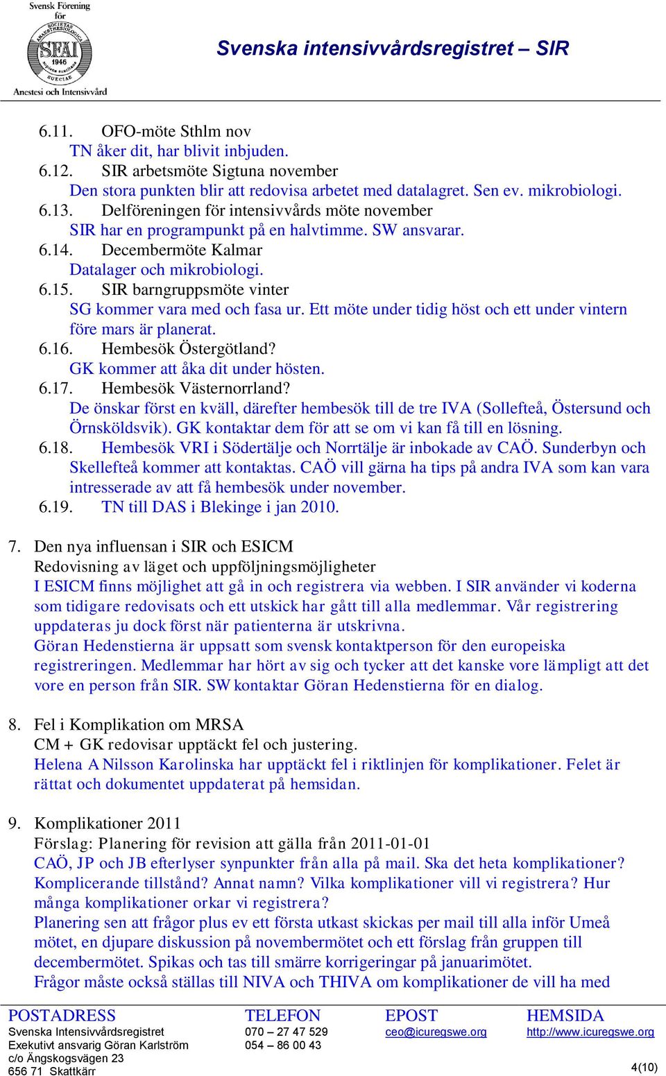 SIR barngruppsmöte vinter SG kommer vara med och fasa ur. Ett möte under tidig höst och ett under vintern före mars är planerat. 6.16. Hembesök Östergötland? GK kommer att åka dit under hösten. 6.17.