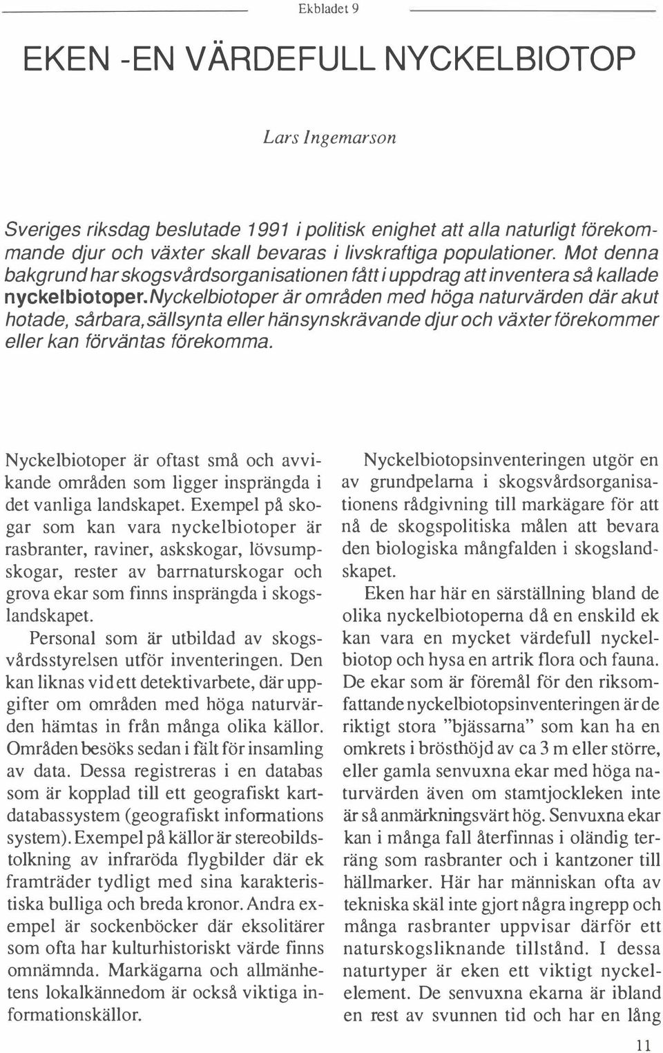 nyckelbiotoper är områden med höga naturvärden där akut hotade, sårbara,sällsynta eller hänsynskrävande djur och växter förekommer eller kan förväntas förekomma.