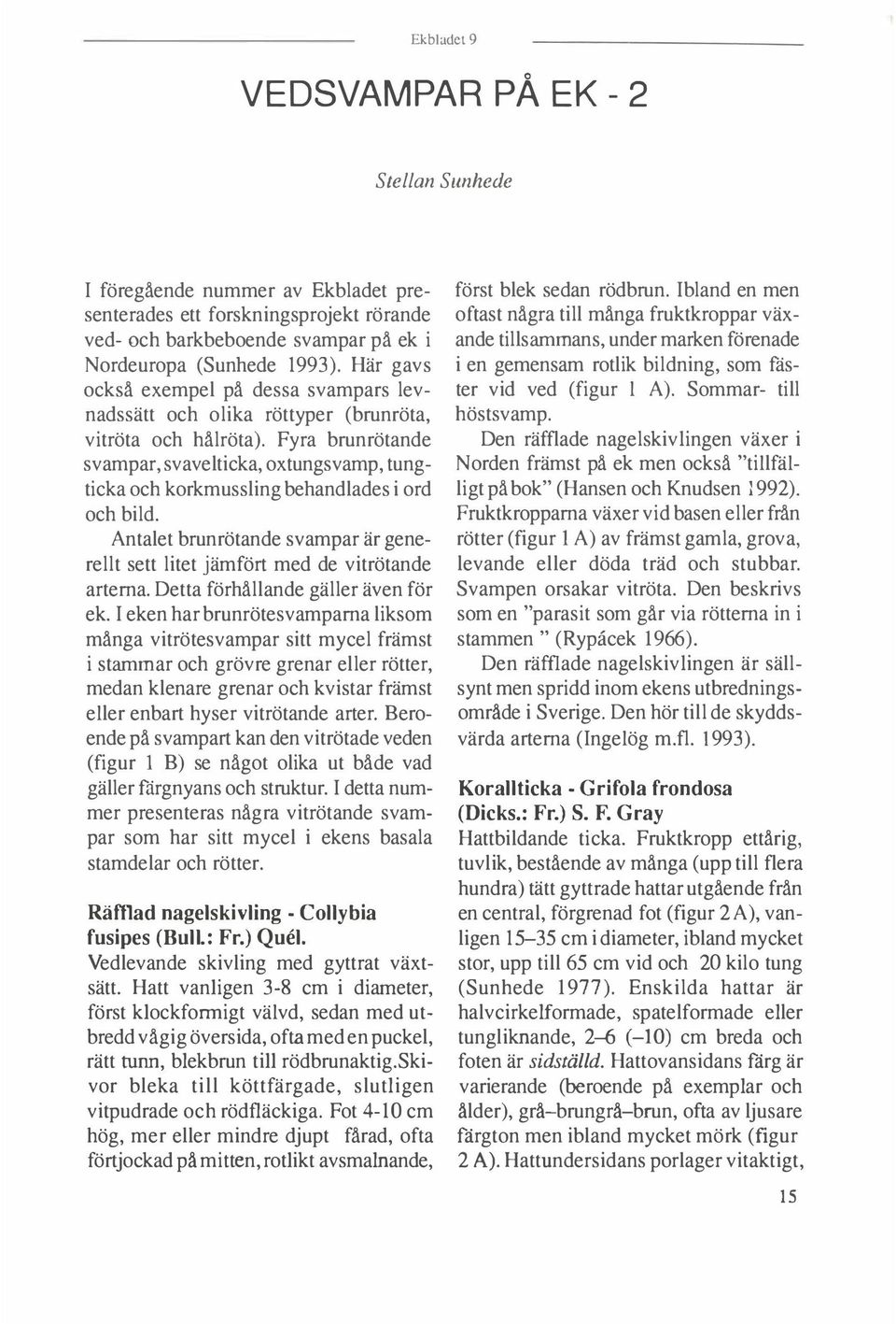 Fyra brunrötande svampar, svavelticka, oxtungsvamp, tungticka och korkmussling behandlades i ord och bild. Antalet brunrötande svampar är generellt sett litet jämfört med de vitrötande arterna.