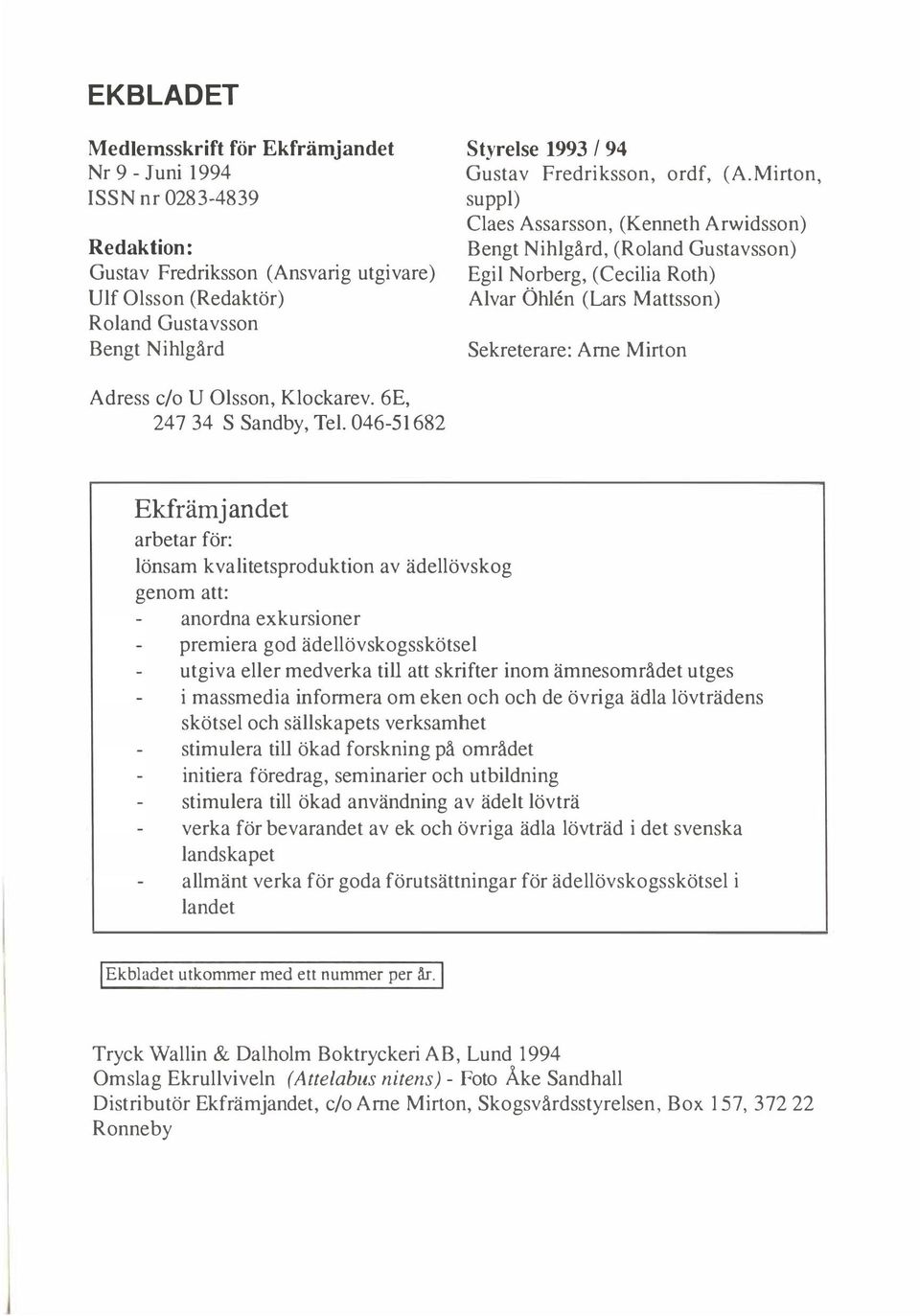 Mirton, suppi) Claes Assarsson, (Kenneth Arwidsson) Bengt Nihlgård, (Roland Gustavsson) Egil Norberg, (Cecilia Roth) Alvar Ö hlen (Lars Mattsson) Sekreterare: Arne Mirton Adress c/o U Olsson,