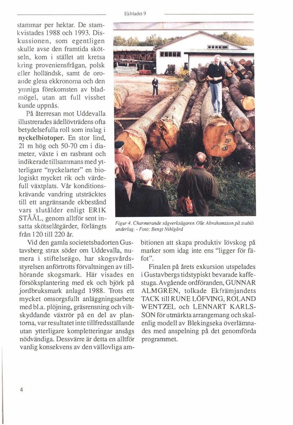 bladmögel, utan att full visshet kunde uppnås. På återresan mot Uddevalla illustrerades ädellövträdens ofta betydelsefulla roll som inslag i nyckel biotoper.