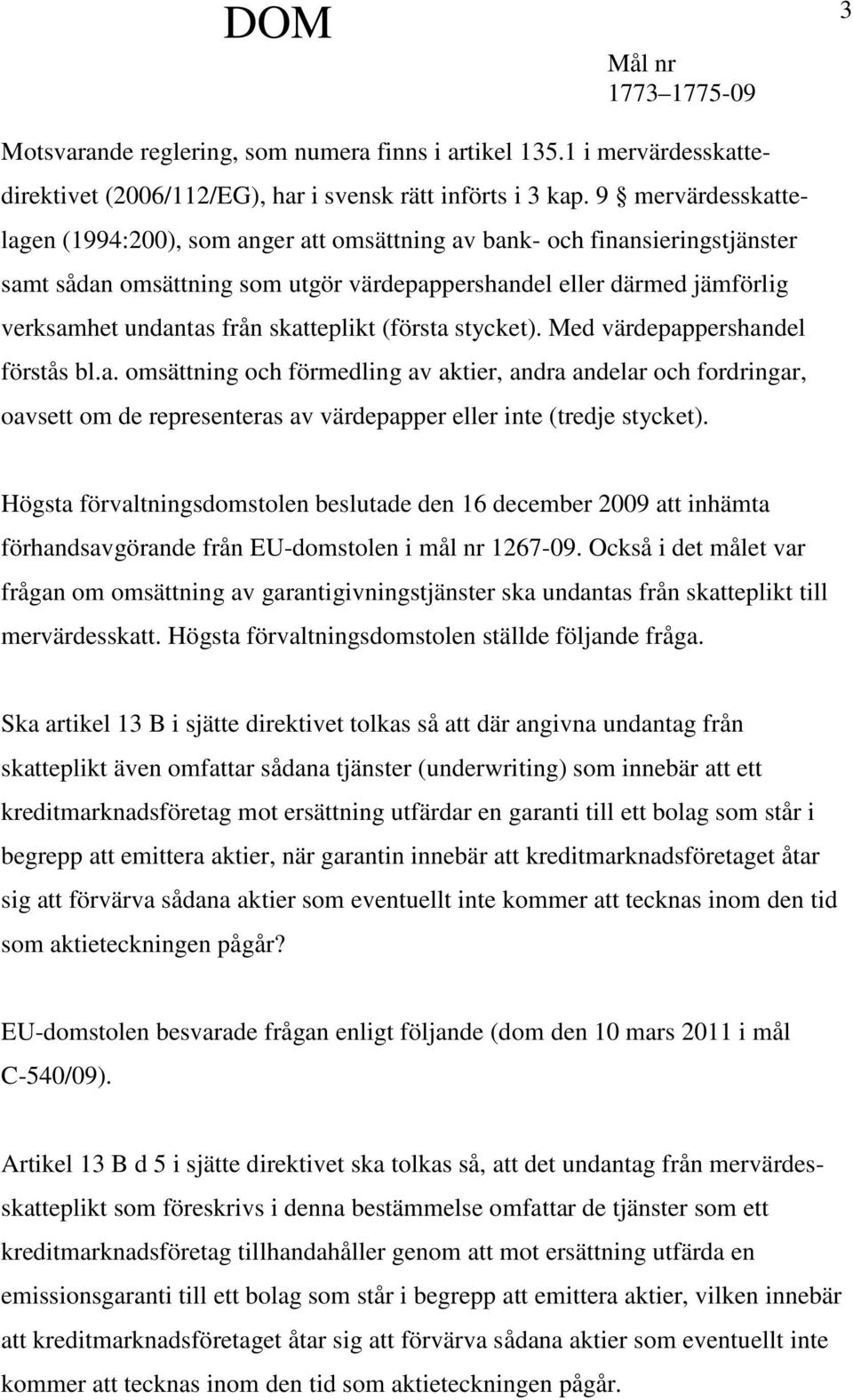 skatteplikt (första stycket). Med värdepappershandel förstås bl.a. omsättning och förmedling av aktier, andra andelar och fordringar, oavsett om de representeras av värdepapper eller inte (tredje stycket).