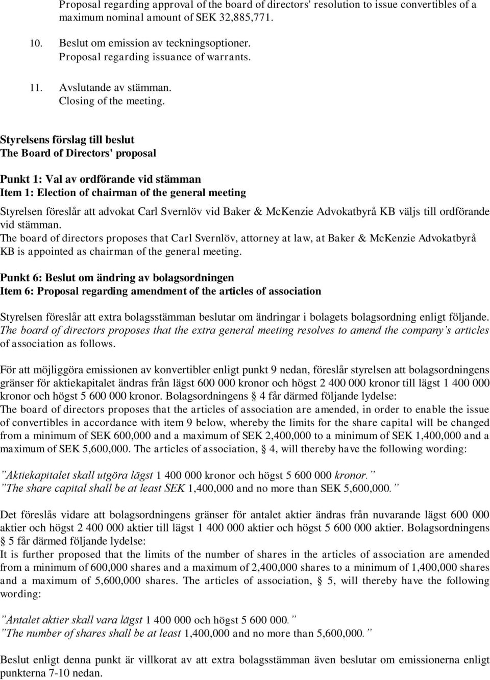 Styrelsens förslag till beslut The Board of Directors' proposal Punkt 1: Val av ordförande vid stämman Item 1: Election of chairman of the general meeting Styrelsen föreslår att advokat Carl Svernlöv