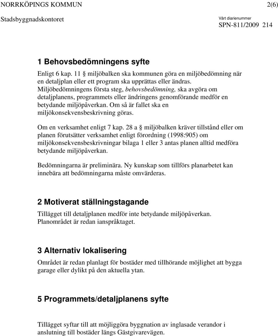 Om så är fallet ska en miljökonsekvensbeskrivning göras. Om en verksamhet enligt 7 kap.