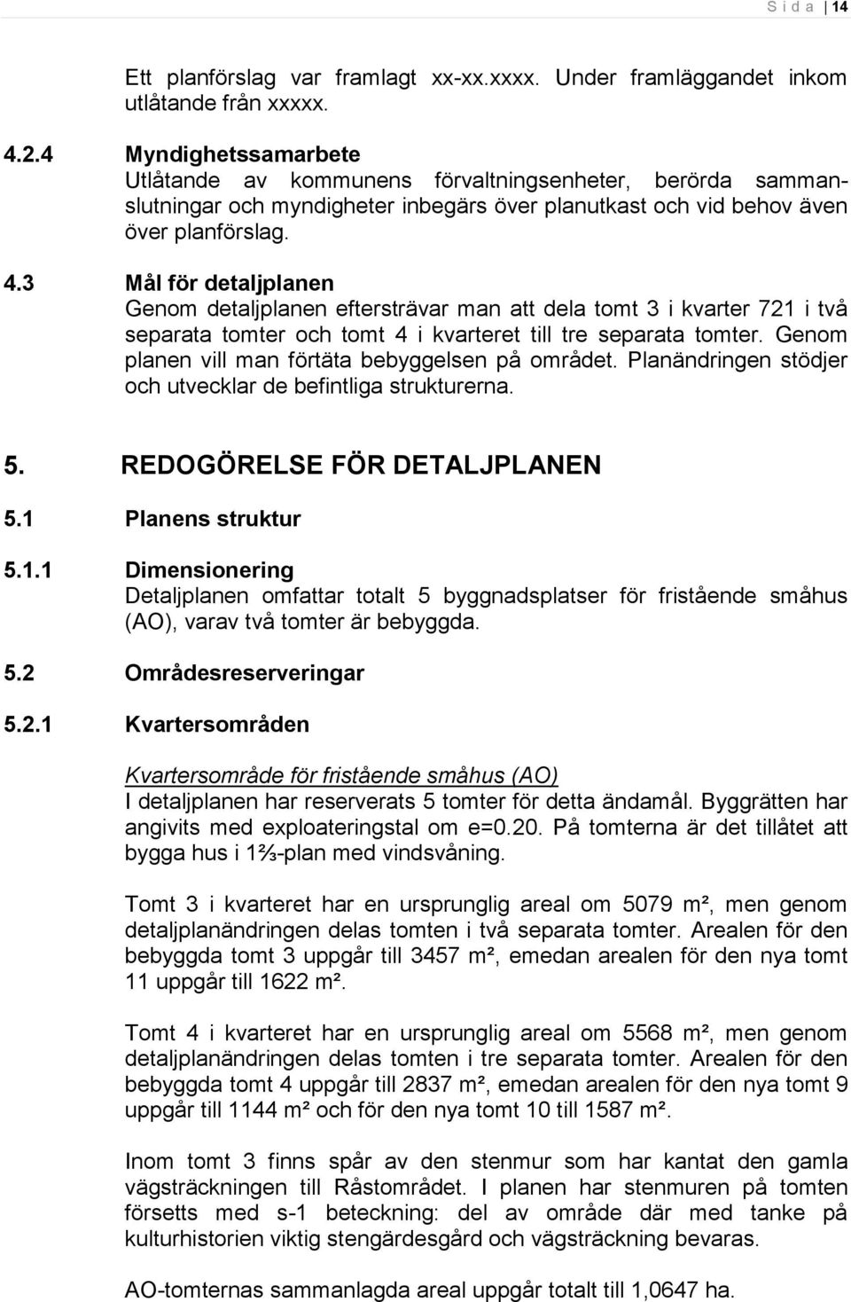 3 Mål för detaljplanen Genom detaljplanen eftersträvar man att dela tomt 3 i kvarter 721 i två separata tomter och tomt 4 i kvarteret till tre separata tomter.