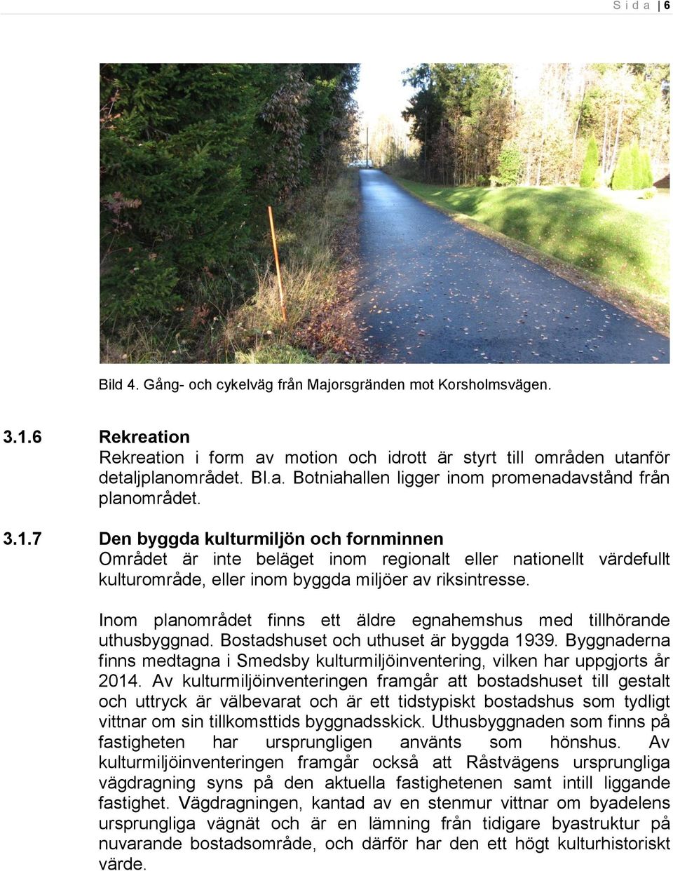 Inom planområdet finns ett äldre egnahemshus med tillhörande uthusbyggnad. Bostadshuset och uthuset är byggda 1939.