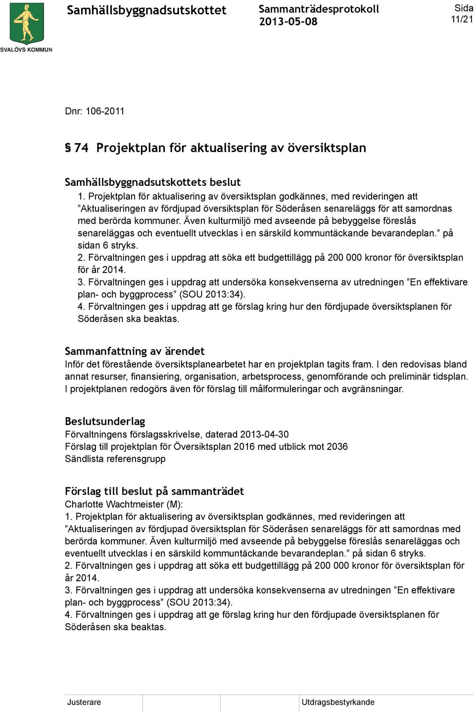 Även kulturmiljö med avseende på bebyggelse föreslås senareläggas och eventuellt utvecklas i en särskild kommuntäckande bevarandeplan. på sidan 6 stryks. 2.