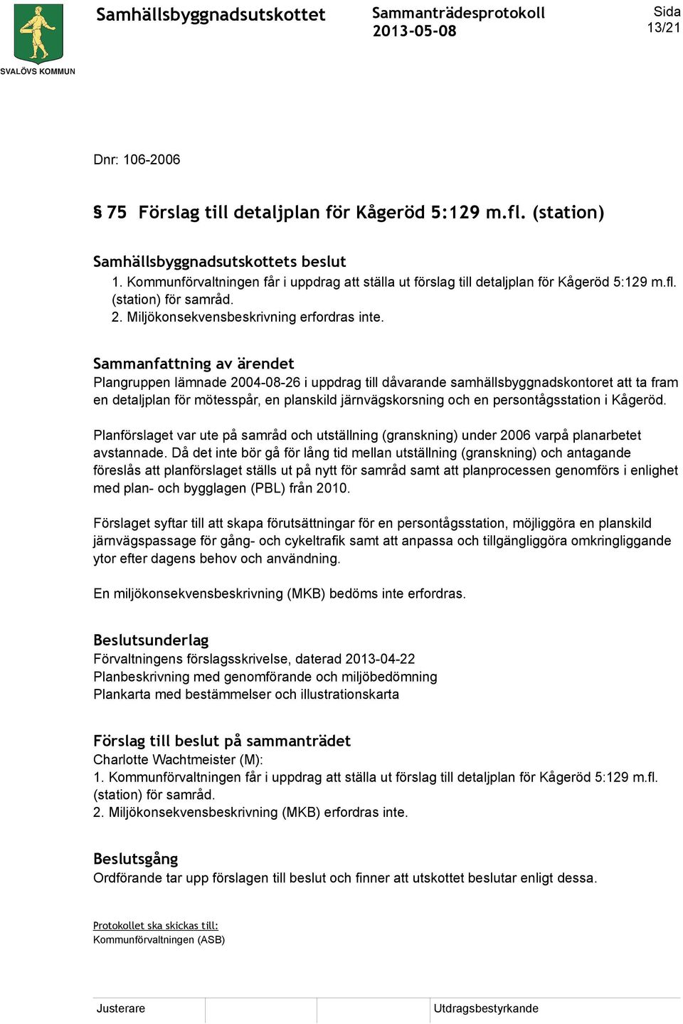 Plangruppen lämnade 2004-08-26 i uppdrag till dåvarande samhällsbyggnadskontoret att ta fram en detaljplan för mötesspår, en planskild järnvägskorsning och en persontågsstation i Kågeröd.