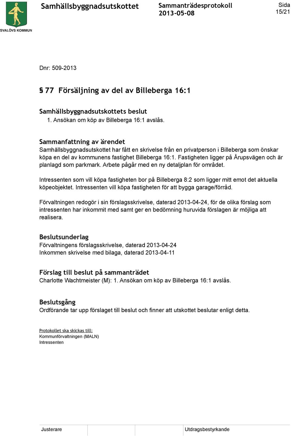 Fastigheten ligger på Årupsvägen och är planlagd som parkmark. Arbete pågår med en ny detaljplan för området.