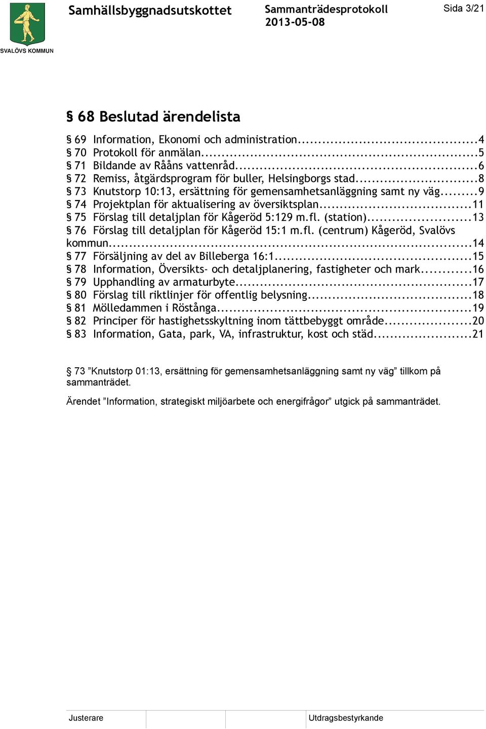 ..13 76 Förslag till detaljplan för Kågeröd 15:1 m.fl. (centrum) Kågeröd, Svalövs kommun...14 77 Försäljning av del av Billeberga 16:1.