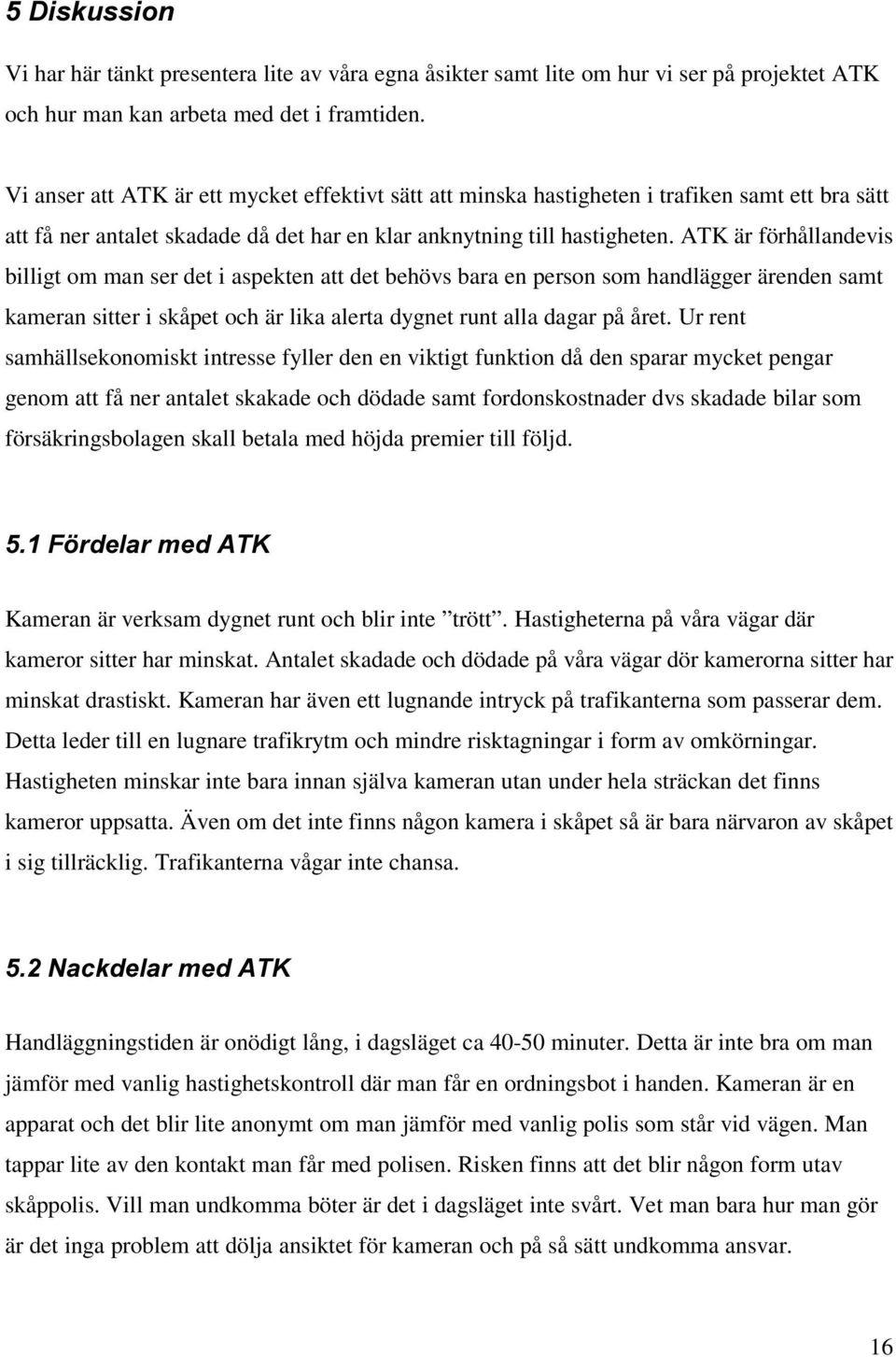 ATK är förhållandevis billigt om man ser det i aspekten att det behövs bara en person som handlägger ärenden samt kameran sitter i skåpet och är lika alerta dygnet runt alla dagar på året.