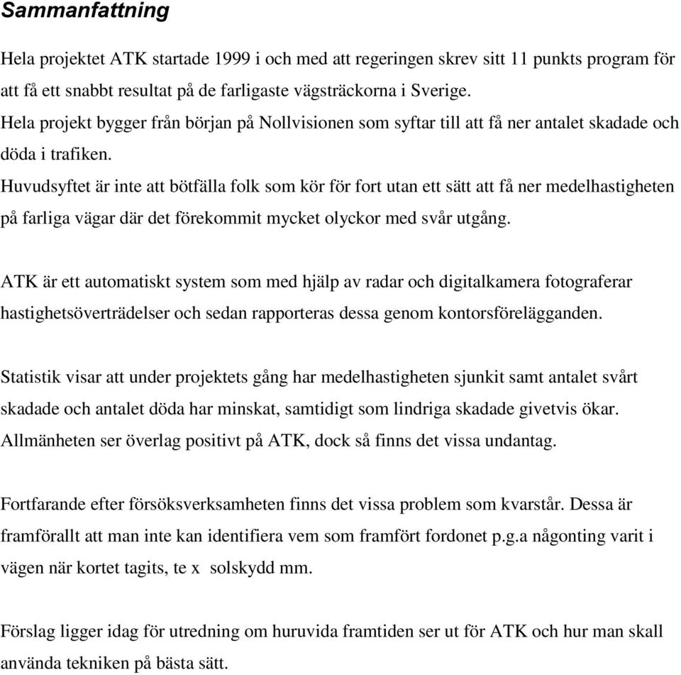 Huvudsyftet är inte att bötfälla folk som kör för fort utan ett sätt att få ner medelhastigheten på farliga vägar där det förekommit mycket olyckor med svår utgång.
