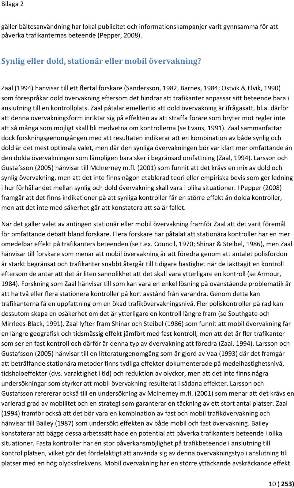 Zaal (1994) hänvisar till ett flertal forskare (Sandersson, 1982, Barnes, 1984; Ostvik & Elvik, 1990) som förespråkar dold övervakning eftersom det hindrar att trafikanter anpassar sitt beteende bara
