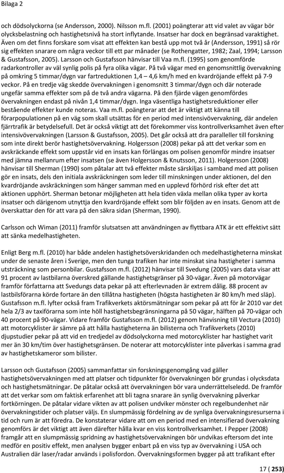 Även om det finns forskare som visat att effekten kan bestå upp mot två år (Andersson, 1991) så rör sig effekten snarare om några veckor till ett par månader (se Rothengatter, 1982; Zaal, 1994;