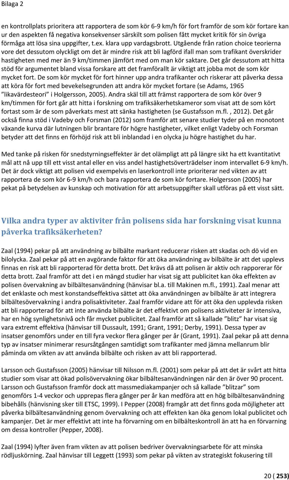 Utgående från ration choice teorierna vore det dessutom olyckligt om det är mindre risk att bli lagförd ifall man som trafikant överskrider hastigheten med mer än 9 km/timmen jämfört med om man kör