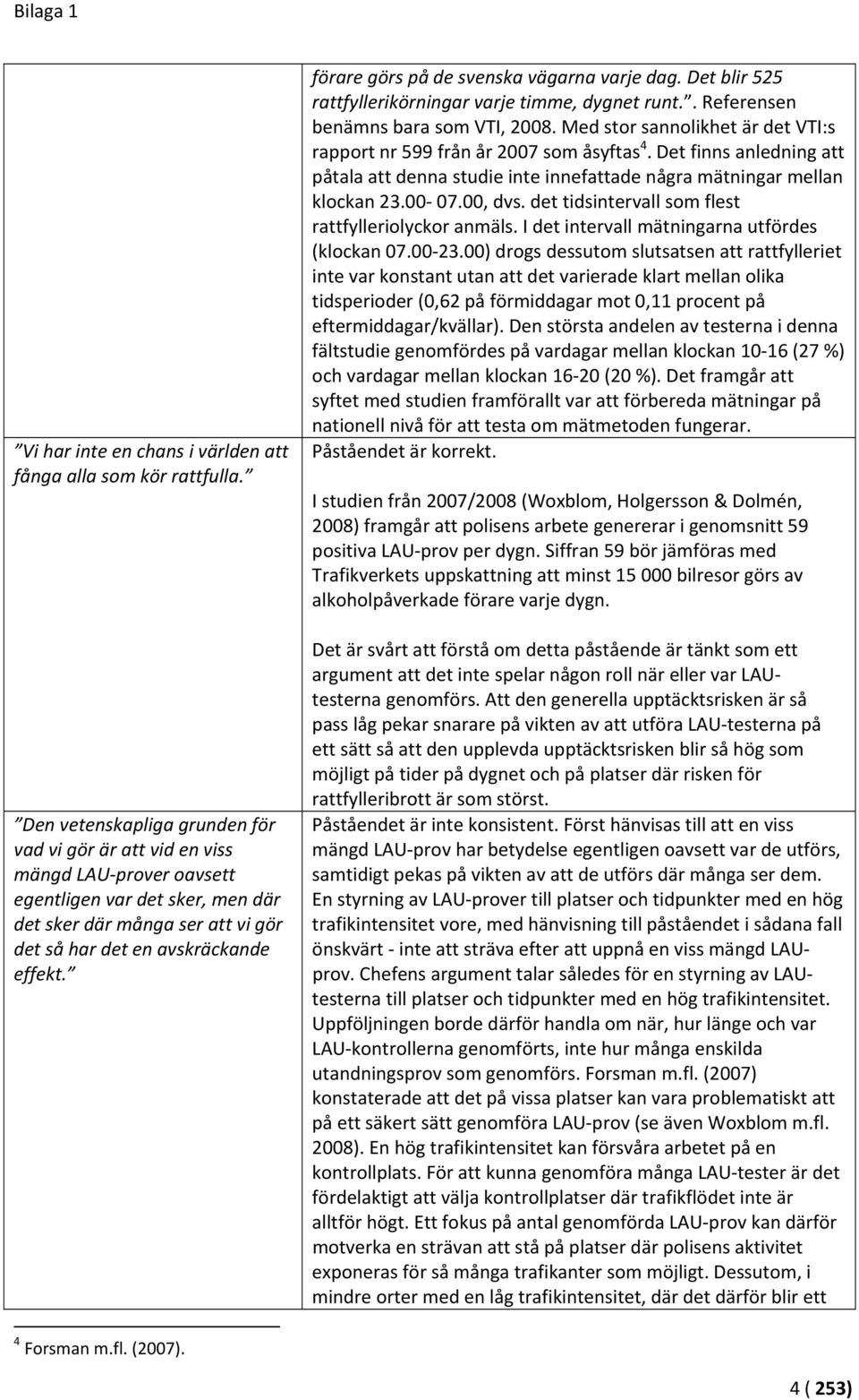 förare görs på de svenska vägarna varje dag. Det blir 525 rattfyllerikörningar varje timme, dygnet runt.. Referensen benämns bara som VTI, 2008.