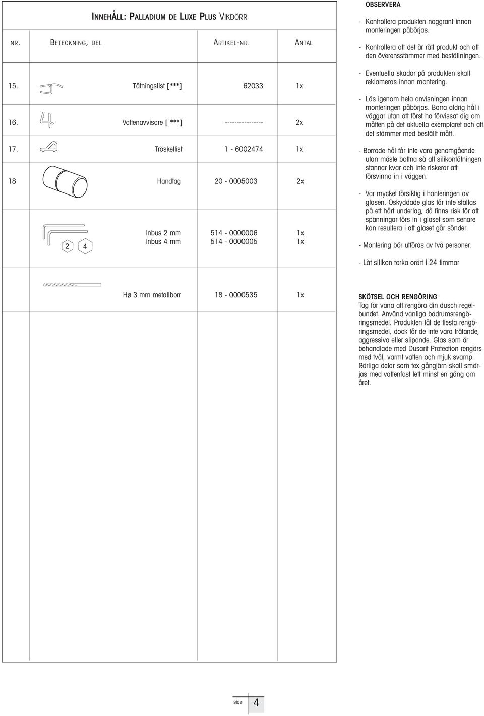 - Kontroller tt det är rätt produkt och tt den överensstämmer med beställningen. - Eventuell skdor på produkten skll reklmers innn montering. - Läs igenom hel nvisningen innn monteringen påbörjs.