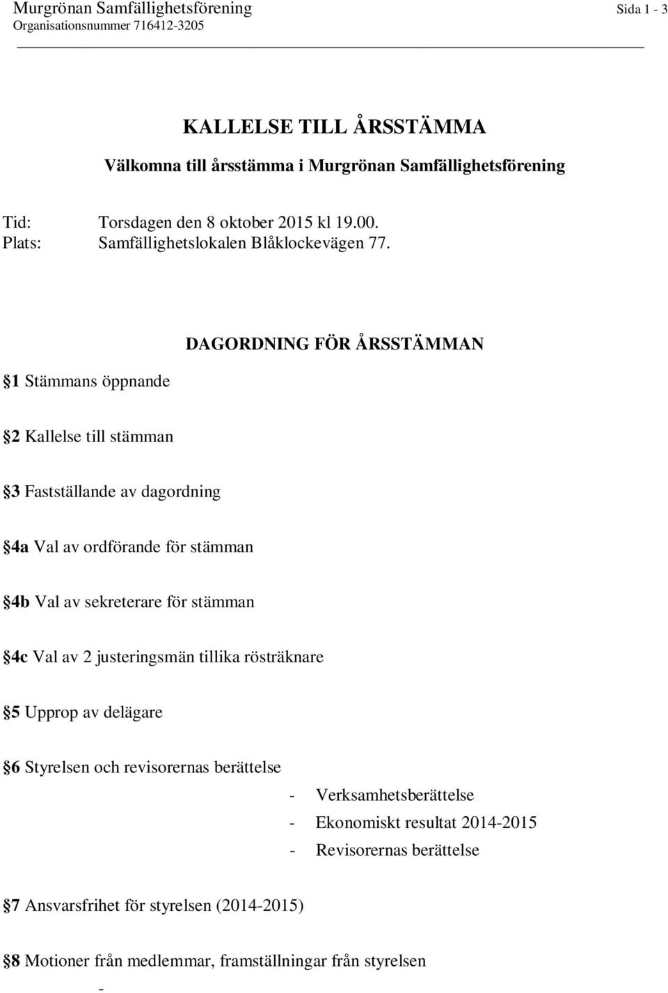 1 Stämmans öppnande DAGORDNING FÖR ÅRSSTÄMMAN 2 Kallelse till stämman 3 Fastställande av dagordning 4a Val av ordförande för stämman 4b Val av sekreterare för stämman