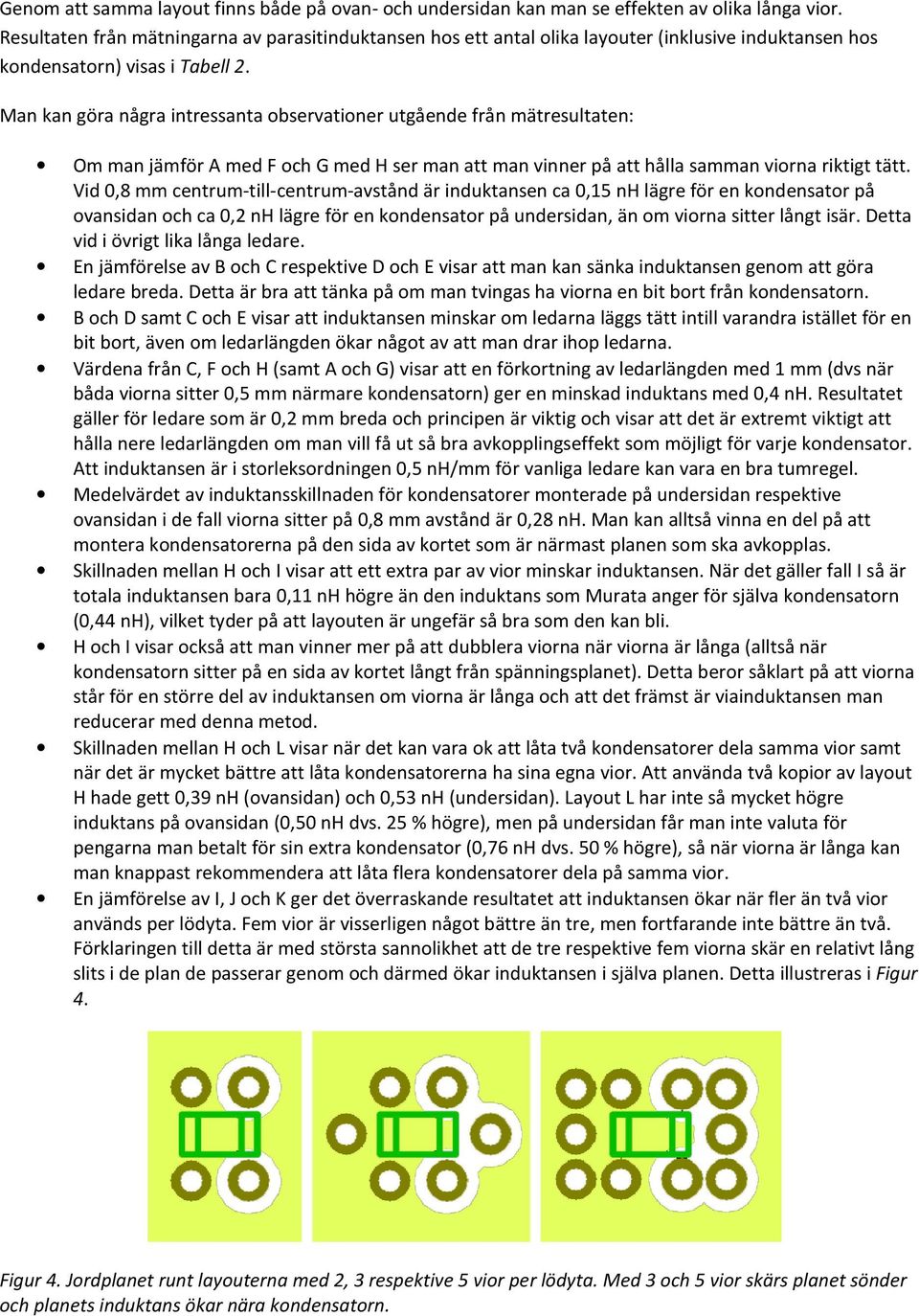 Man kan göra några intressanta observationer utgående från mätresultaten: Om man jämför A med F och G med H ser man att man vinner på att hålla la samman viorna riktigt tätt.